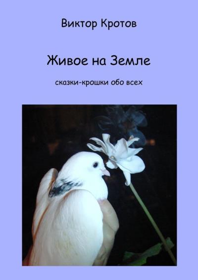 Книга Живое на Земле. Сказки-крошки обо всех (Виктор Гаврилович Кротов)